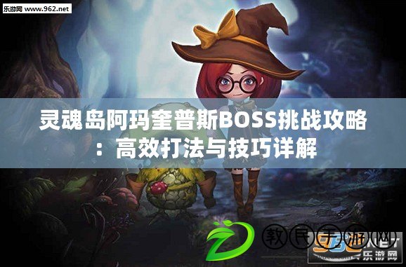 靈魂島阿瑪奎普斯BOSS挑戰(zhàn)攻略：高效打法與技巧詳解