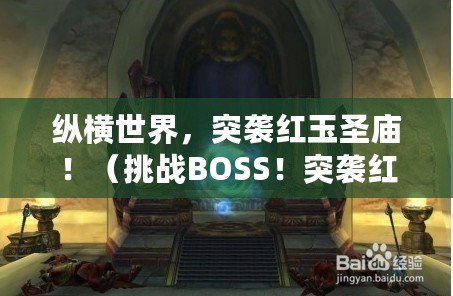 縱橫世界，突襲紅玉圣廟?。ㄌ魬?zhàn)BOSS！突襲紅玉圣殿，誰能奪得勝利？）