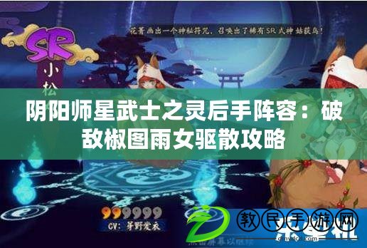 陰陽師星武士之靈后手陣容：破敵椒圖雨女驅(qū)散攻略