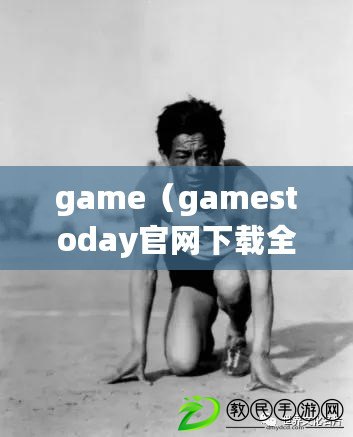 game（gamestoday官網(wǎng)下載全攻略大全）