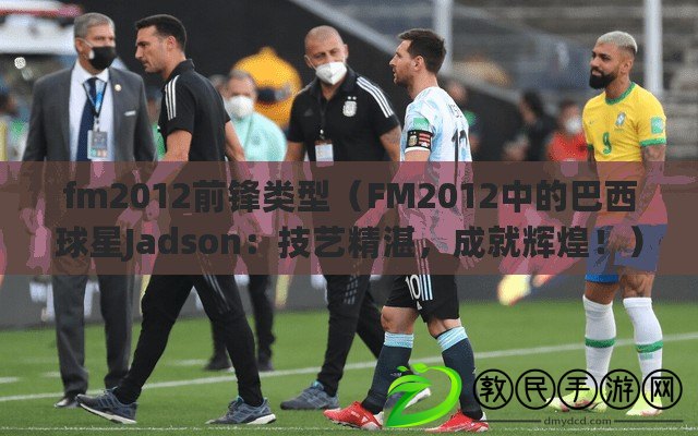 fm2012前鋒類型（FM2012中的巴西球星Jadson：技藝精湛，成就輝煌?。? title=