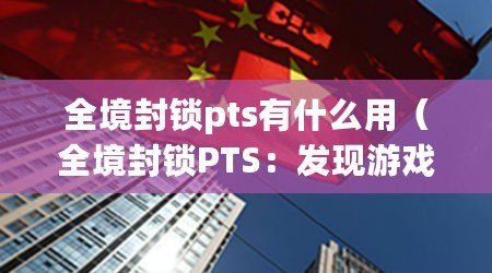 全境封鎖pts有什么用（全境封鎖PTS：發(fā)現(xiàn)游戲中的潛力與創(chuàng)新?。? title=