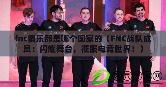 fnc俱樂部是哪個國家的（FNC戰(zhàn)隊成員：閃耀舞臺，征服電競世界！）