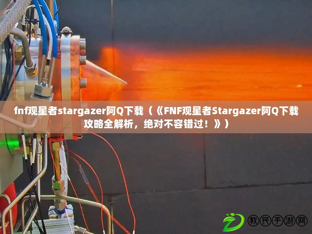 fnf觀星者stargazer阿Q下載（《FNF觀星者Stargazer阿Q下載攻略全解析，絕對不容錯過！》）