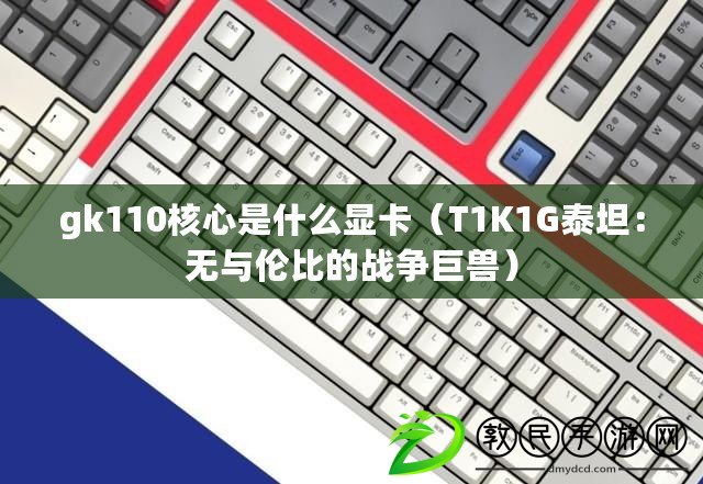 gk110核心是什么顯卡（T1K1G泰坦：無與倫比的戰(zhàn)爭巨獸）