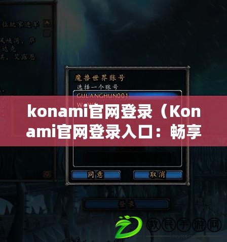 konami官網(wǎng)登錄（Konami官網(wǎng)登錄入口：暢享游戲樂趣，盡在指尖?。? title=