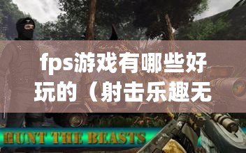 fps游戲有哪些好玩的（射擊樂趣無限：暢玩這些熱門FPS游戲）