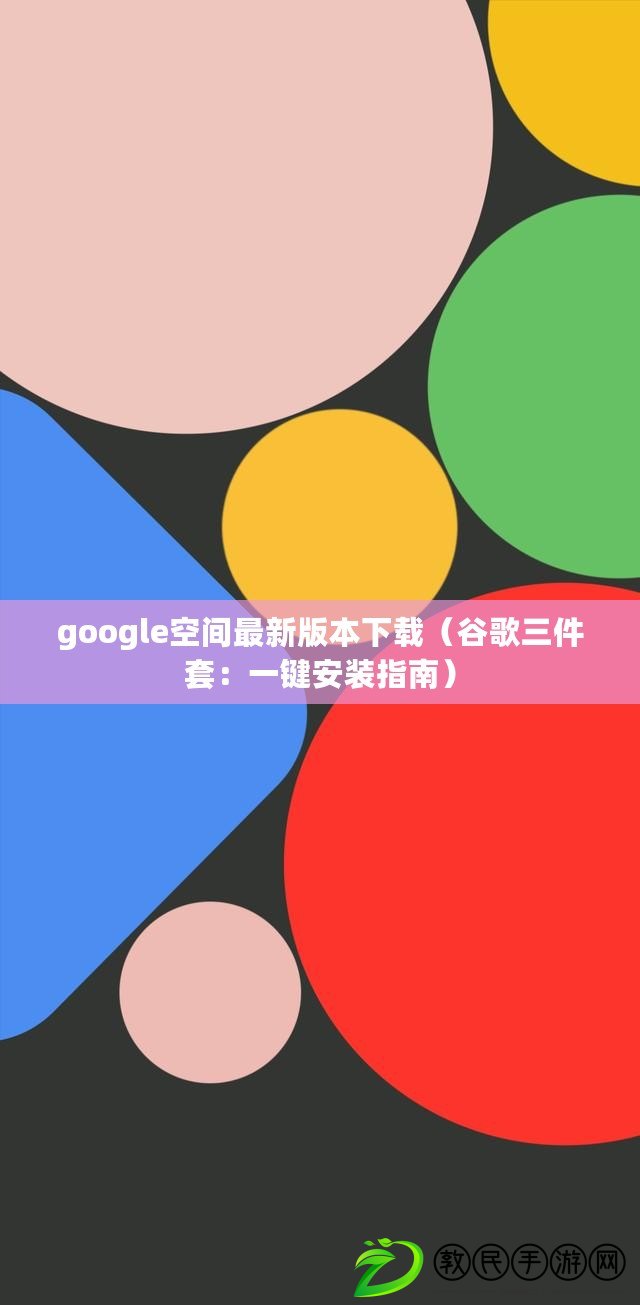 google空間最新版本下載（谷歌三件套：一鍵安裝指南）