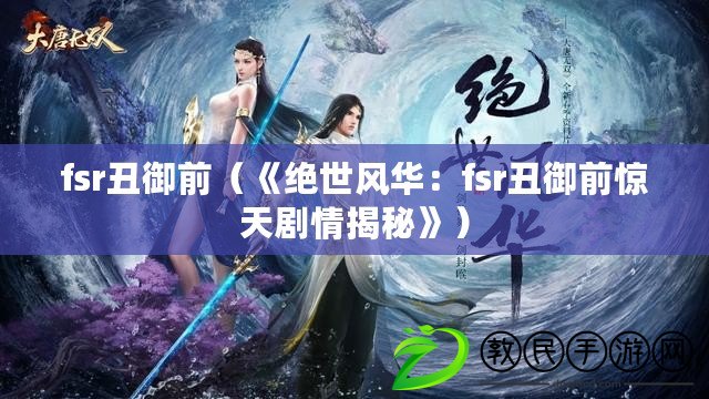 fsr丑御前（《絕世風(fēng)華：fsr丑御前驚天劇情揭秘》）