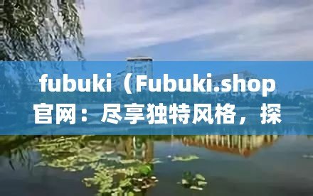 fubuki（Fubuki.shop官網(wǎng)：盡享獨特風(fēng)格，探索潮流時尚！）