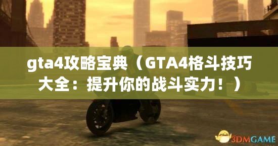 gta4攻略寶典（GTA4格斗技巧大全：提升你的戰(zhàn)斗實力！）