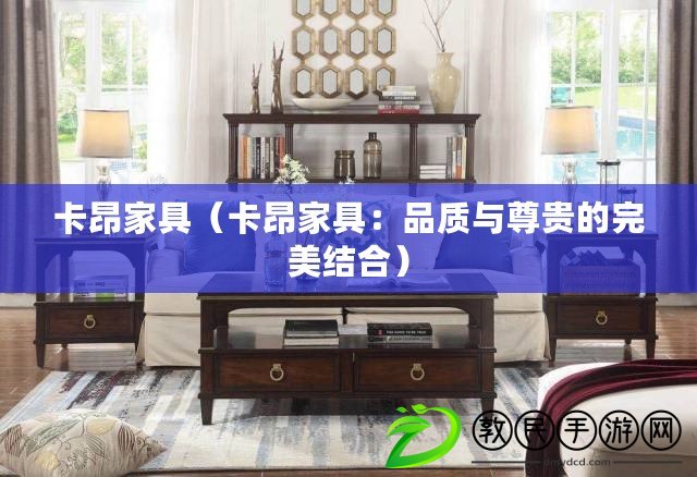 卡昂家具（卡昂家具：品質(zhì)與尊貴的完美結合）