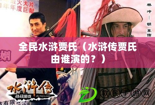 全民水滸賈氏（水滸傳賈氏由誰演的？）