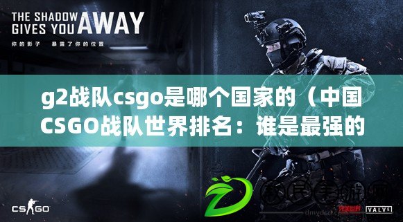 g2戰(zhàn)隊csgo是哪個國家的（中國CSGO戰(zhàn)隊世界排名：誰是最強的？）