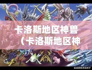 卡洛斯地區(qū)神獸（卡洛斯地區(qū)神獸大揭秘?。? title=