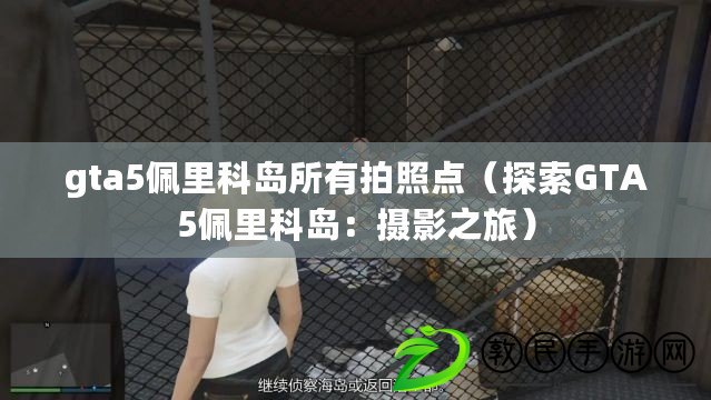 gta5佩里科島所有拍照點(diǎn)（探索GTA5佩里科島：攝影之旅）