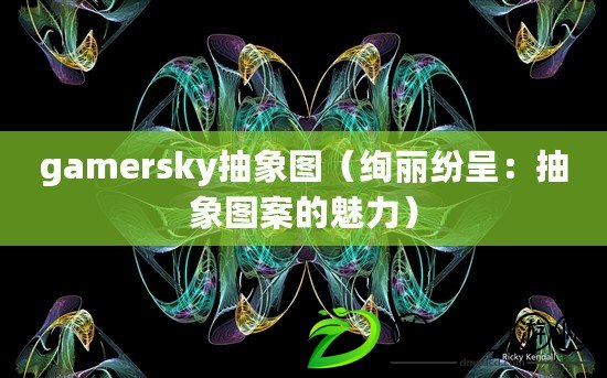 gamersky抽象圖（絢麗紛呈：抽象圖案的魅力）