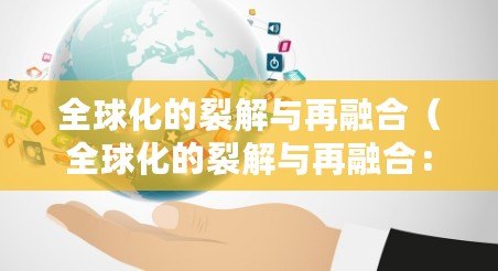 全球化的裂解與再融合（全球化的裂解與再融合：新時代的變革之路）