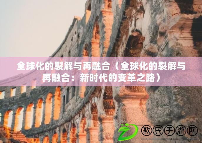 全球化的裂解與再融合（全球化的裂解與再融合：新時代的變革之路）