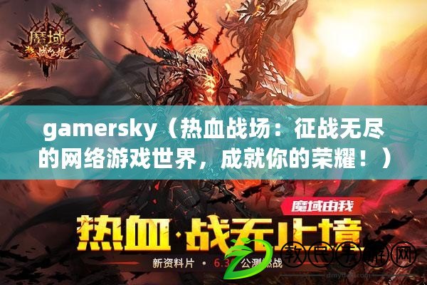 gamersky（熱血戰(zhàn)場：征戰(zhàn)無盡的網(wǎng)絡游戲世界，成就你的榮耀?。? title=