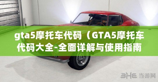 gta5摩托車代碼（GTA5摩托車代碼大全-全面詳解與使用指南）