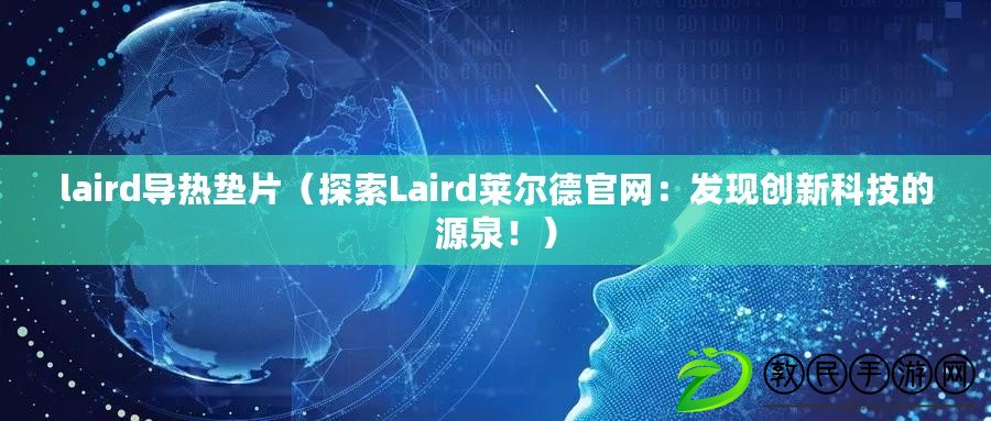 laird導(dǎo)熱墊片（探索Laird萊爾德官網(wǎng)：發(fā)現(xiàn)創(chuàng)新科技的源泉?。? title=