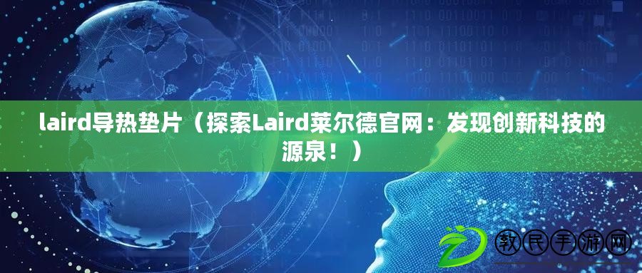 laird導(dǎo)熱墊片（探索Laird萊爾德官網(wǎng)：發(fā)現(xiàn)創(chuàng)新科技的源泉?。? title=