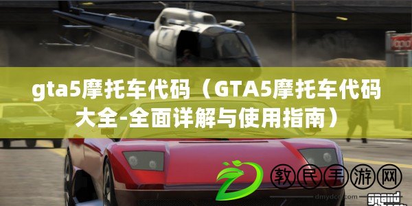 gta5摩托車代碼（GTA5摩托車代碼大全-全面詳解與使用指南）