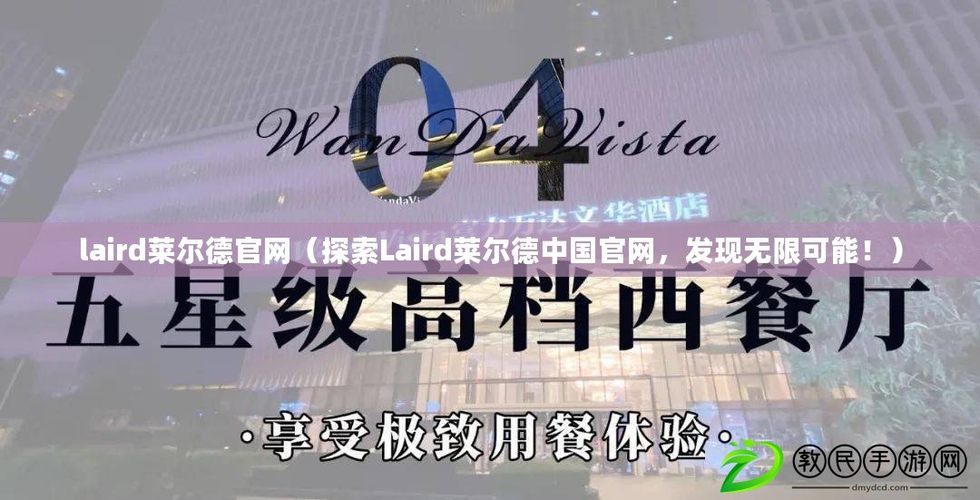 laird萊爾德官網(wǎng)（探索Laird萊爾德中國官網(wǎng)，發(fā)現(xiàn)無限可能！）