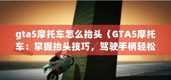 gta5摩托車怎么抬頭（GTA5摩托車：掌握抬頭技巧，駕駛手柄輕松游弋）