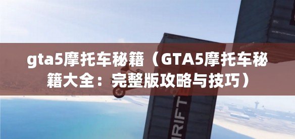 gta5摩托車秘籍（GTA5摩托車秘籍大全：完整版攻略與技巧）