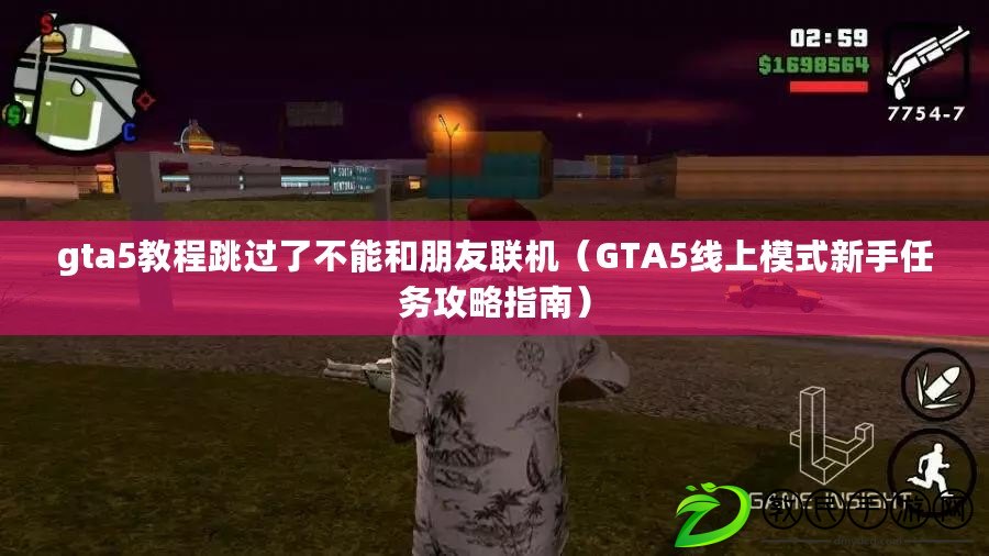 gta5教程跳過了不能和朋友聯(lián)機（GTA5線上模式新手任務攻略指南）