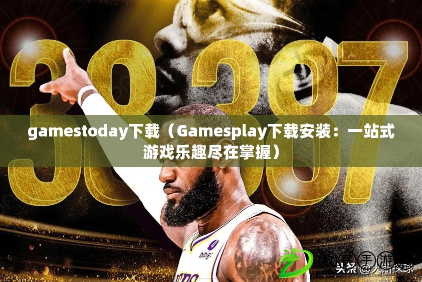 gamestoday下載（Gamesplay下載安裝：一站式游戲樂趣盡在掌握）