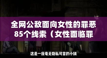 全網(wǎng)公敵面向女性的罪惡85個(gè)線索（女性面臨罪惡客服電話無(wú)人接聽(tīng)之困境）