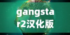 gangstar2漢化版（Gangstar2下載：暢享極致犯罪樂趣，盡在指尖暴力狂歡！）