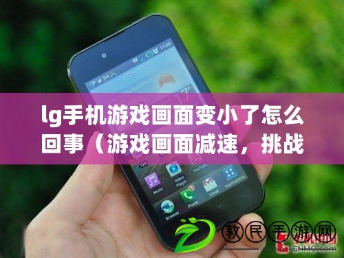 lg手機游戲畫面變小了怎么回事（游戲畫面減速，挑戰(zhàn)變得更加艱難）