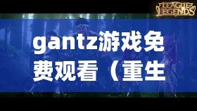 gantz游戲免費(fèi)觀看（重生之戰(zhàn)：Gantz游戲的終極挑戰(zhàn)）