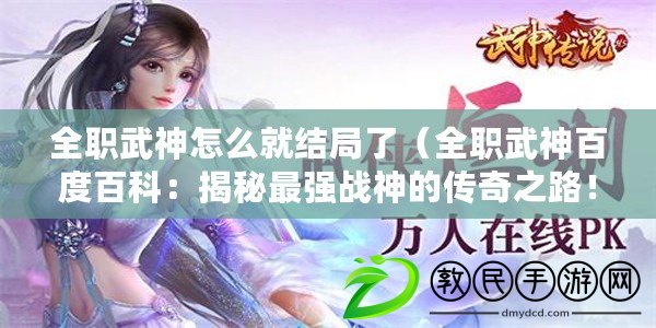 全職武神怎么就結(jié)局了（全職武神百度百科：揭秘最強戰(zhàn)神的傳奇之路！）