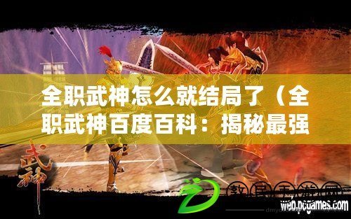 全職武神怎么就結(jié)局了（全職武神百度百科：揭秘最強(qiáng)戰(zhàn)神的傳奇之路?。? title=