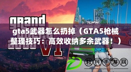 gta5武器怎么扔掉（GTA5槍械整理技巧：高效收納多余武器?。? title=