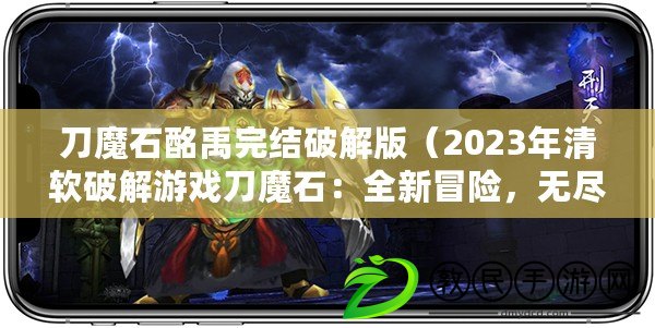 刀魔石酩禹完結(jié)破解版（2023年清軟破解游戲刀魔石：全新冒險，無盡力量引爆?。? title=