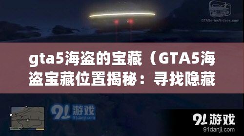 gta5海盜的寶藏（GTA5海盜寶藏位置揭秘：尋找隱藏財(cái)富的奇幻冒險(xiǎn)?。? title=