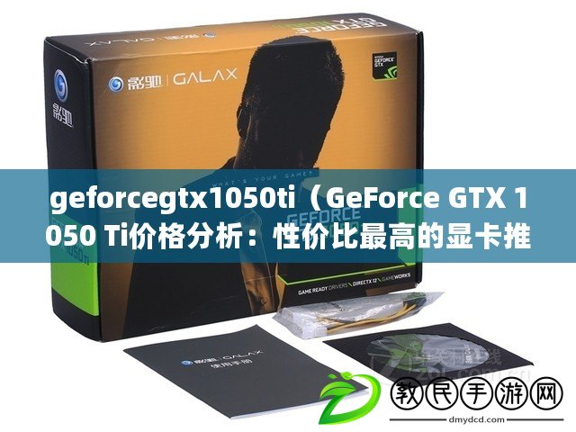 geforcegtx1050ti（GeForce GTX 1050 Ti價(jià)格分析：性價(jià)比最高的顯卡推薦）