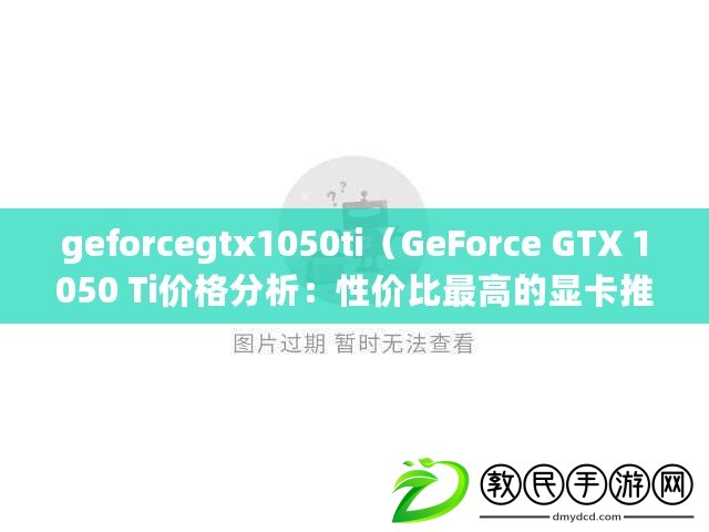 geforcegtx1050ti（GeForce GTX 1050 Ti價格分析：性價比最高的顯卡推薦）