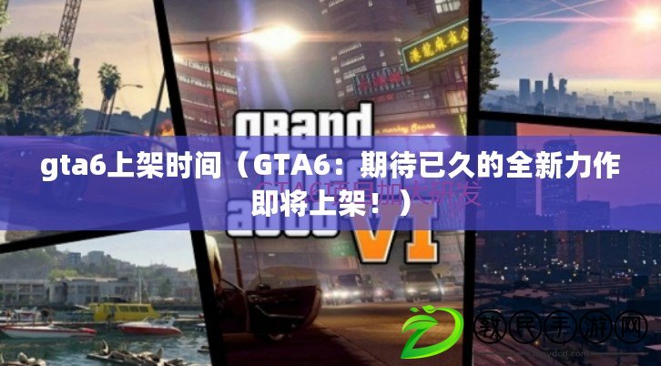 gta6上架時(shí)間（GTA6：期待已久的全新力作即將上架?。? title=