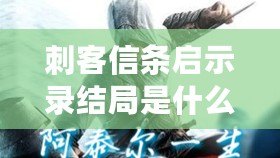 刺客信條啟示錄結(jié)局是什么（刺客信條啟示錄結(jié)局解析及意義）