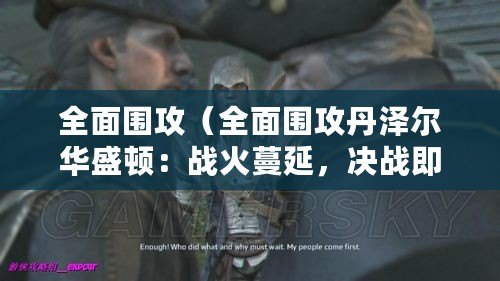 全面圍攻（全面圍攻丹澤爾華盛頓：戰(zhàn)火蔓延，決戰(zhàn)即將爆發(fā)！）