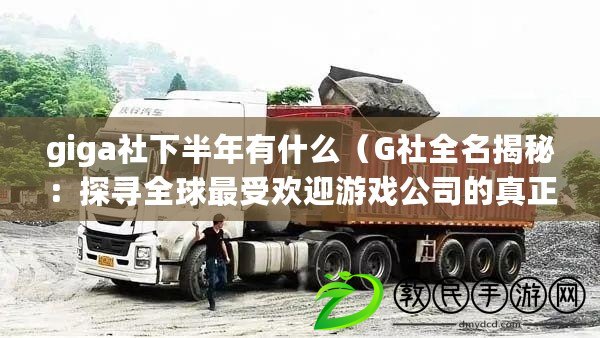 giga社下半年有什么（G社全名揭秘：探尋全球最受歡迎游戲公司的真正身份?。? title=