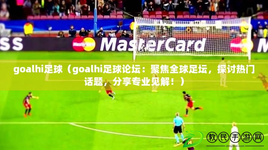 goalhi足球（goalhi足球論壇：聚焦全球足壇，探討熱門話題，分享專業(yè)見解?。? title=