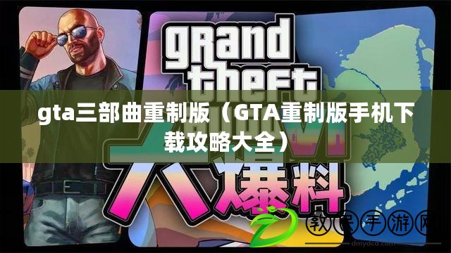 gta三部曲重制版（GTA重制版手機(jī)下載攻略大全）